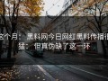 这个月： 黑料网今日网红黑料传播很猛： 但真伪缺了这一环