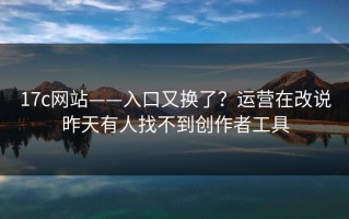 17c网站——入口又换了？运营在改说昨天有人找不到创作者工具