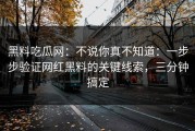 黑料吃瓜网：不说你真不知道：一步步验证网红黑料的关键线索，三分钟搞定