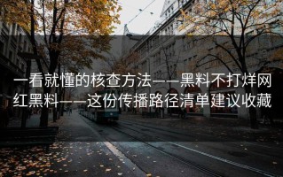 一看就懂的核查方法——黑料不打烊网红黑料——这份传播路径清单建议收藏