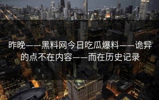 昨晚——黑料网今日吃瓜爆料——诡异的点不在内容——而在历史记录