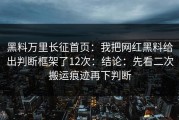 黑料万里长征首页：我把网红黑料给出判断框架了12次：结论：先看二次搬运痕迹再下判断