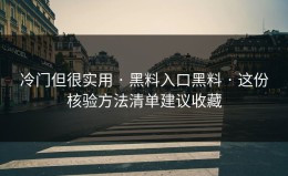 冷门但很实用 · 黑料入口黑料 · 这份核验方法清单建议收藏