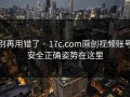 别再用错了 · 17c.com原创视频账号安全正确姿势在这里