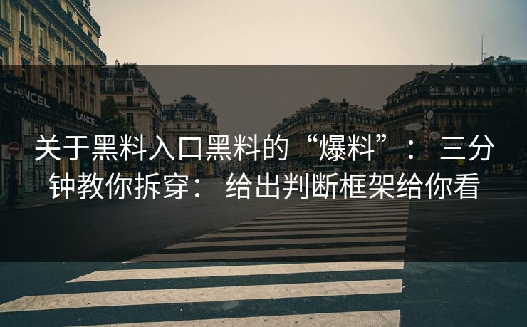 关于黑料入口黑料的“爆料”： 三分钟教你拆穿： 给出判断框架给你看-第1张图片-17c.com - 免费高清视频社区