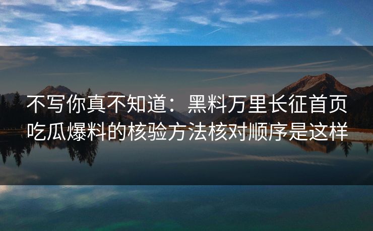 不写你真不知道：黑料万里长征首页吃瓜爆料的核验方法核对顺序是这样-第1张图片-17c.com - 免费高清视频社区