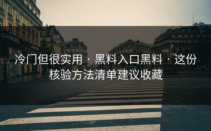冷门但很实用 · 黑料入口黑料 · 这份核验方法清单建议收藏-第1张图片-17c.com - 免费高清视频社区