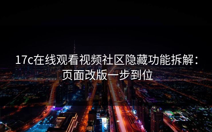 17c在线观看视频社区隐藏功能拆解： 页面改版一步到位-第1张图片-17c.com - 免费高清视频社区