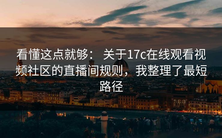 看懂这点就够： 关于17c在线观看视频社区的直播间规则，我整理了最短路径-第1张图片-17c.com - 免费高清视频社区
