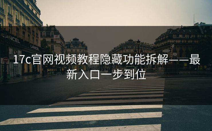 17c官网视频教程隐藏功能拆解——最新入口一步到位-第1张图片-17c.com - 免费高清视频社区