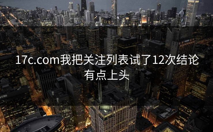17c.com我把关注列表试了12次结论有点上头-第1张图片-17c.com - 免费高清视频社区