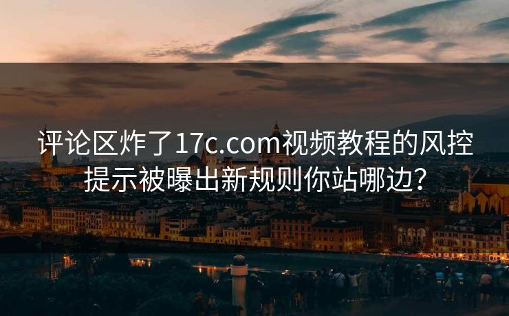 评论区炸了17c.com视频教程的风控提示被曝出新规则你站哪边？-第1张图片-17c.com - 免费高清视频社区