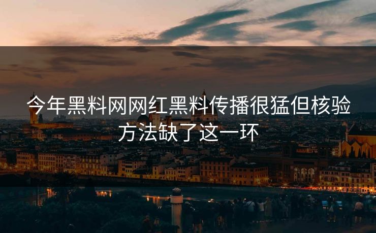 今年黑料网网红黑料传播很猛但核验方法缺了这一环-第1张图片-17c.com - 免费高清视频社区