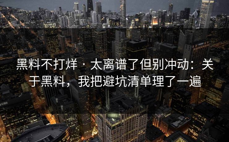 黑料不打烊 · 太离谱了但别冲动:关于黑料,我把避坑清单理了一遍 黑料不打烊 · 太离谱了但别冲动:关于黑料,我把避坑清单理了一遍