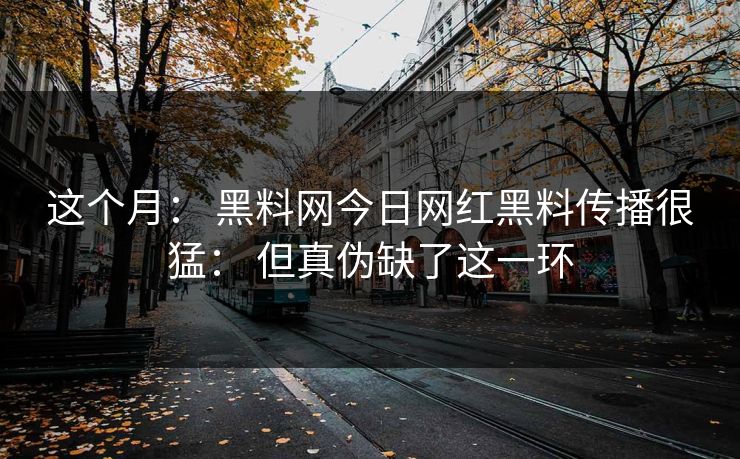这个月： 黑料网今日网红黑料传播很猛： 但真伪缺了这一环-第1张图片-17c.com - 免费高清视频社区