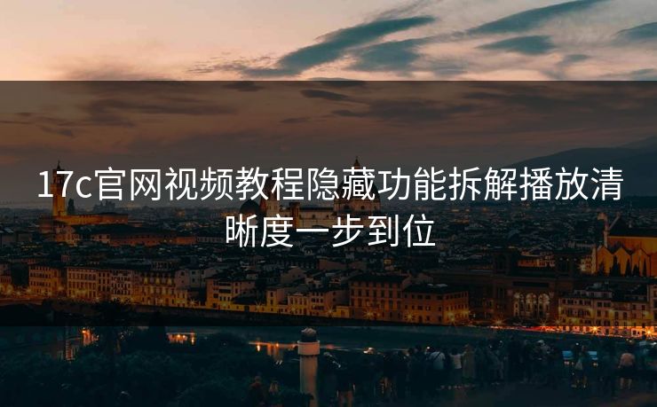 17c官网视频教程隐藏功能拆解播放清晰度一步到位-第1张图片-17c.com - 免费高清视频社区