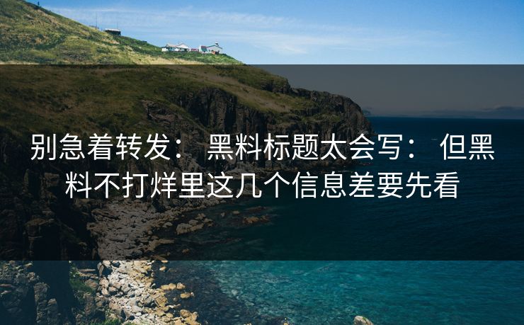 别急着转发： 黑料标题太会写： 但黑料不打烊里这几个信息差要先看-第1张图片-17c.com - 免费高清视频社区