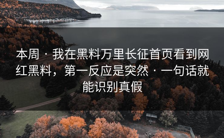 本周 · 我在黑料万里长征首页看到网红黑料，第一反应是突然 · 一句话就能识别真假-第1张图片-17c.com - 免费高清视频社区